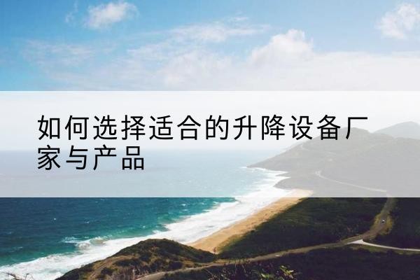 临泽电动升降平台厂家-如何选择适合的升降设备厂家与产品