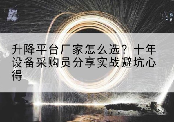 临泽升降平台厂家-怎么选？十年设备采购员分享实战避坑心得
