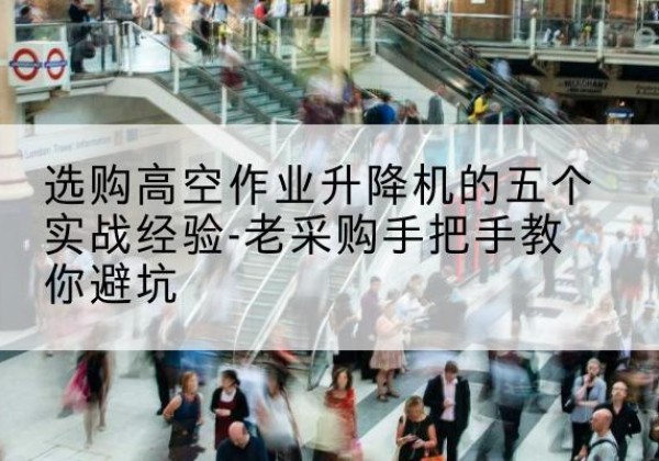 临泽高空作业升降机厂家-选购高空作业升降机的五个实战经验-老采购手把手教你避坑
