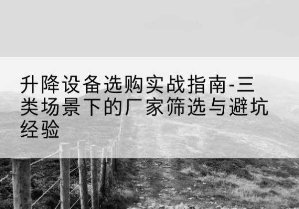 临泽移动式升降机厂家推荐-升降设备选购实战指南-三类场景下的厂家筛选与避坑经验