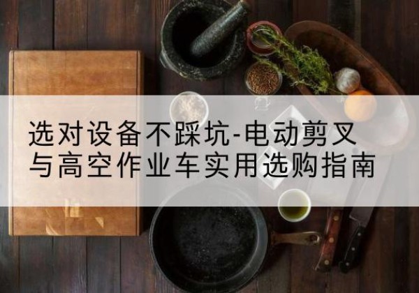 临泽电动剪叉升降平台怎么选-选对设备不踩坑-电动剪叉与高空作业车实用选购指南