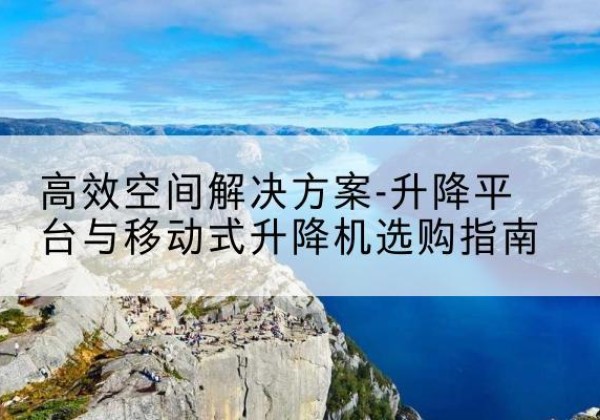 临泽升降平台厂家-*空间解决方案-升降平台与移动式升降机选购指南
