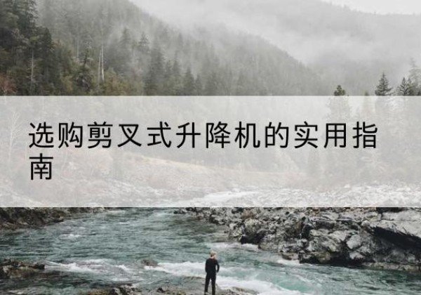 临泽剪叉式升降机怎么选-选购剪叉式升降机的实用指南