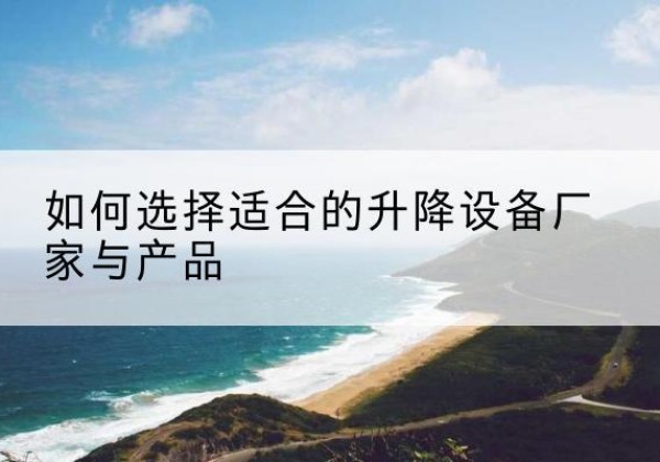 临泽电动升降平台厂家-如何选择适合的升降设备厂家与产品